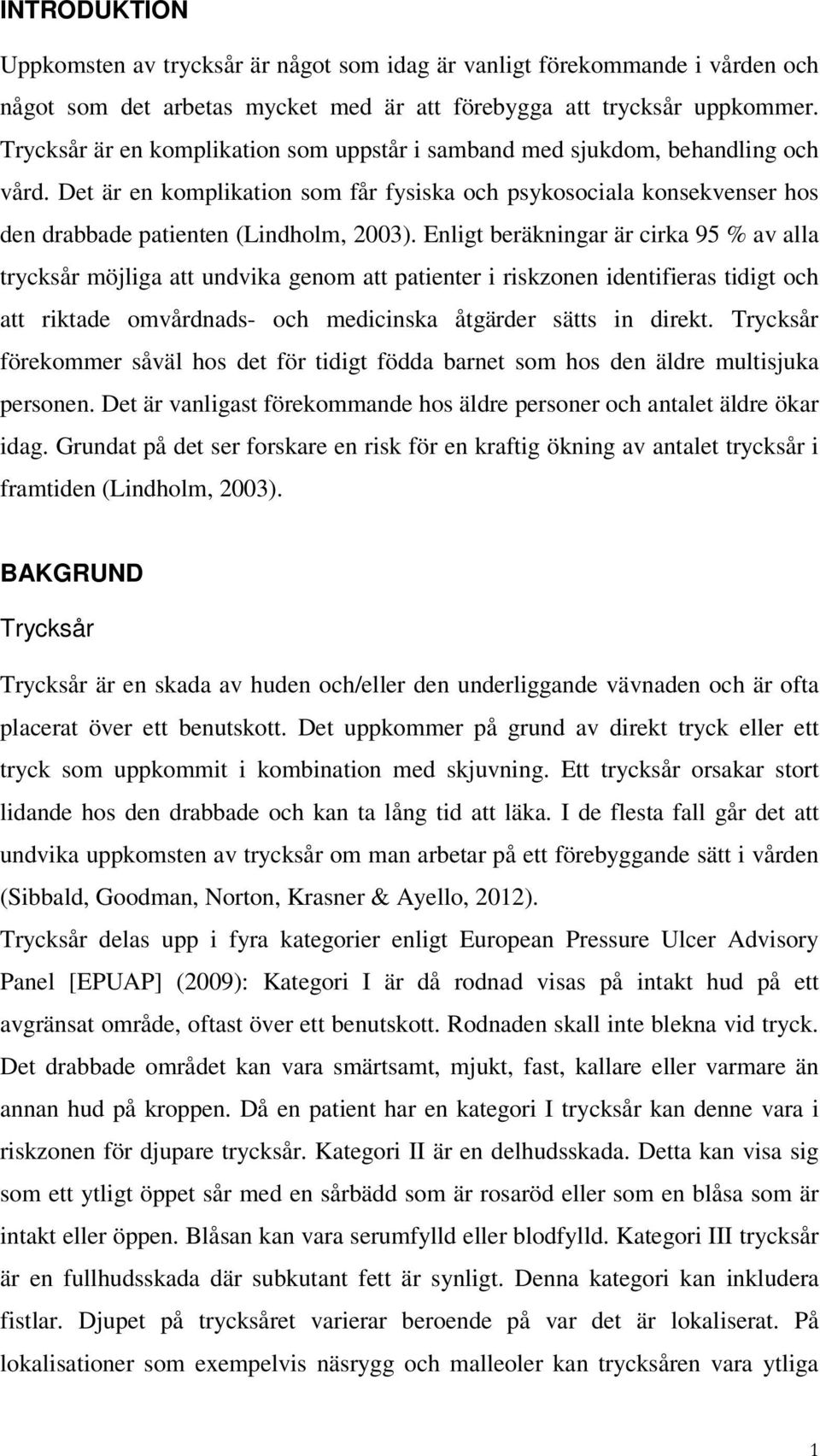 Enligt beräkningar är cirka 95 % av alla trycksår möjliga att undvika genom att patienter i riskzonen identifieras tidigt och att riktade omvårdnads- och medicinska åtgärder sätts in direkt.