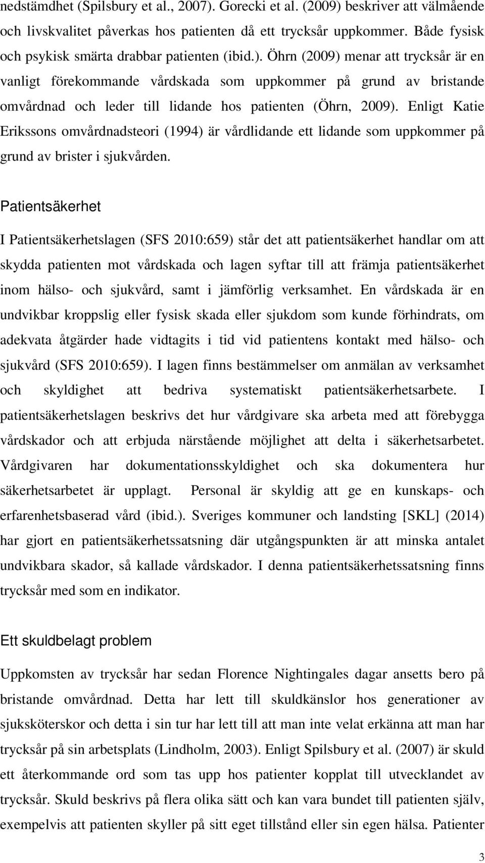 Öhrn (2009) menar att trycksår är en vanligt förekommande vårdskada som uppkommer på grund av bristande omvårdnad och leder till lidande hos patienten (Öhrn, 2009).