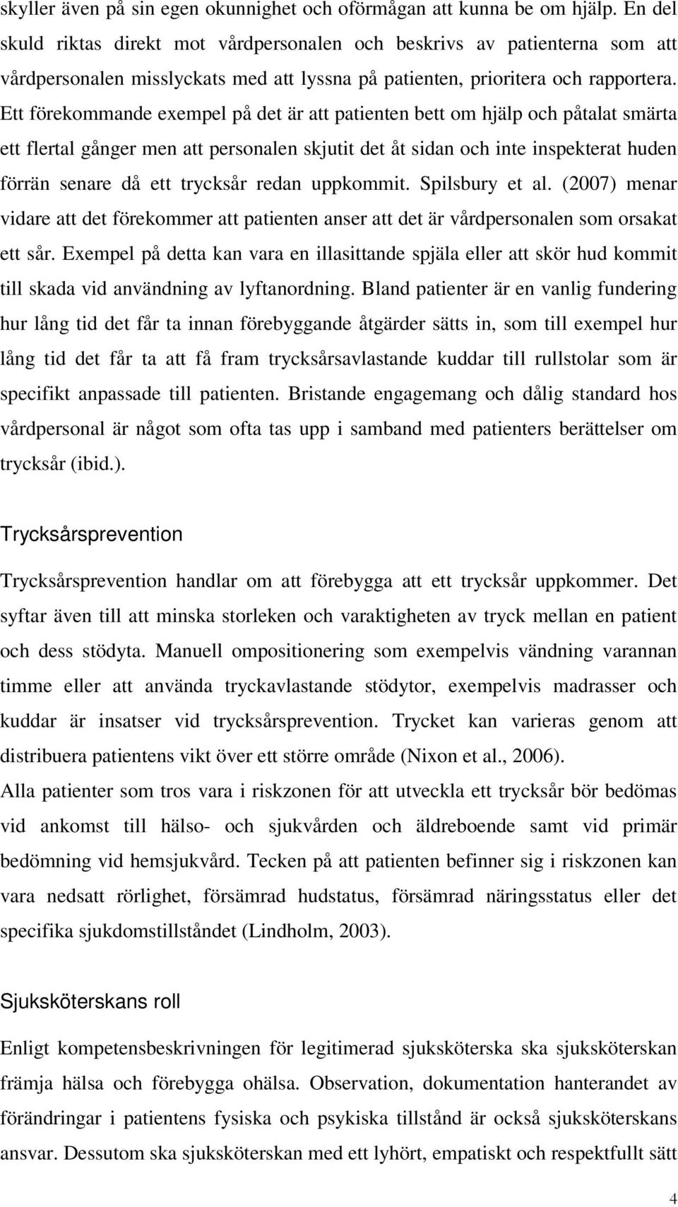 Ett förekommande exempel på det är att patienten bett om hjälp och påtalat smärta ett flertal gånger men att personalen skjutit det åt sidan och inte inspekterat huden förrän senare då ett trycksår