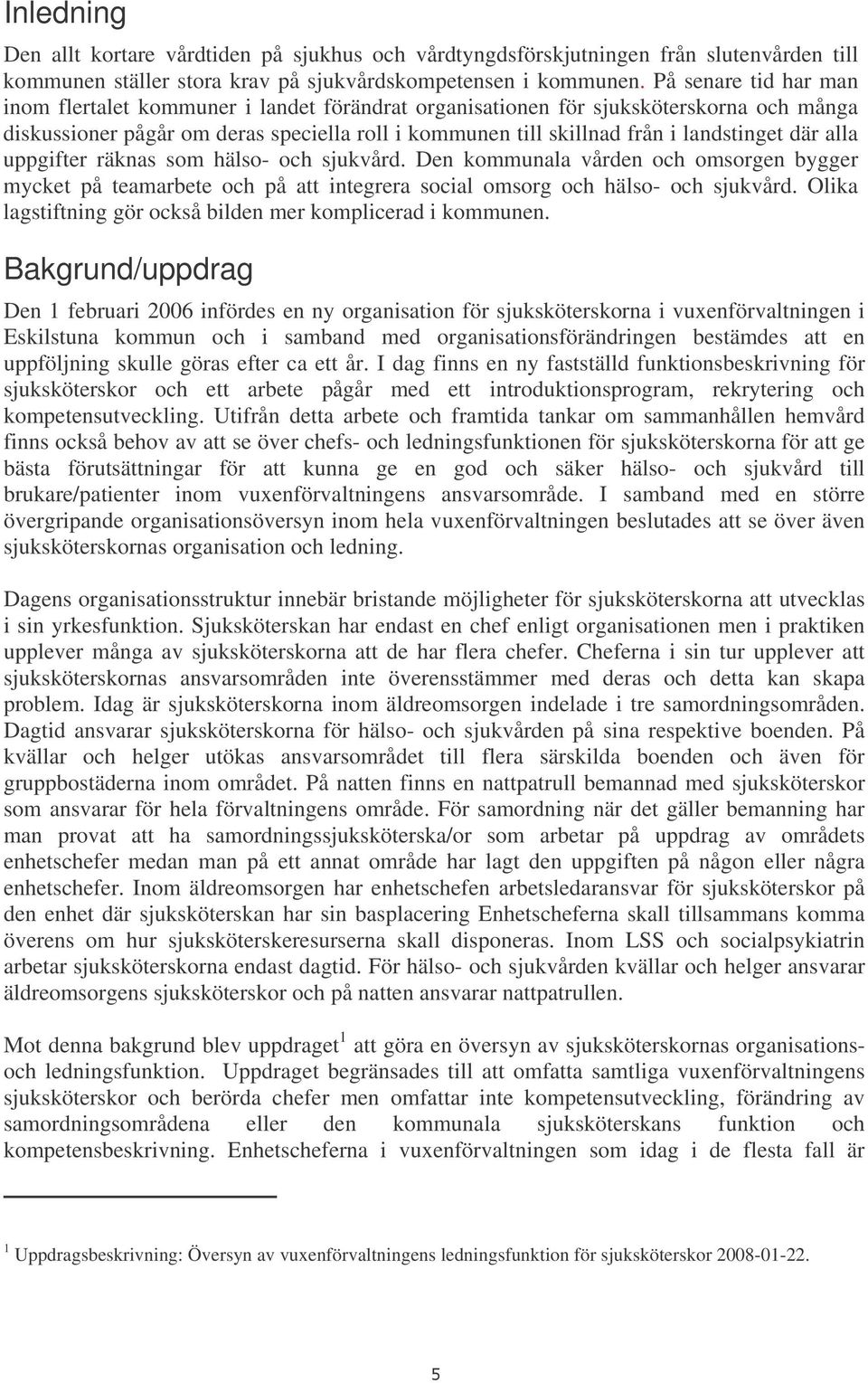 där alla uppgifter räknas som hälso- och sjukvård. Den kommunala vården och omsorgen bygger mycket på teamarbete och på att integrera social omsorg och hälso- och sjukvård.