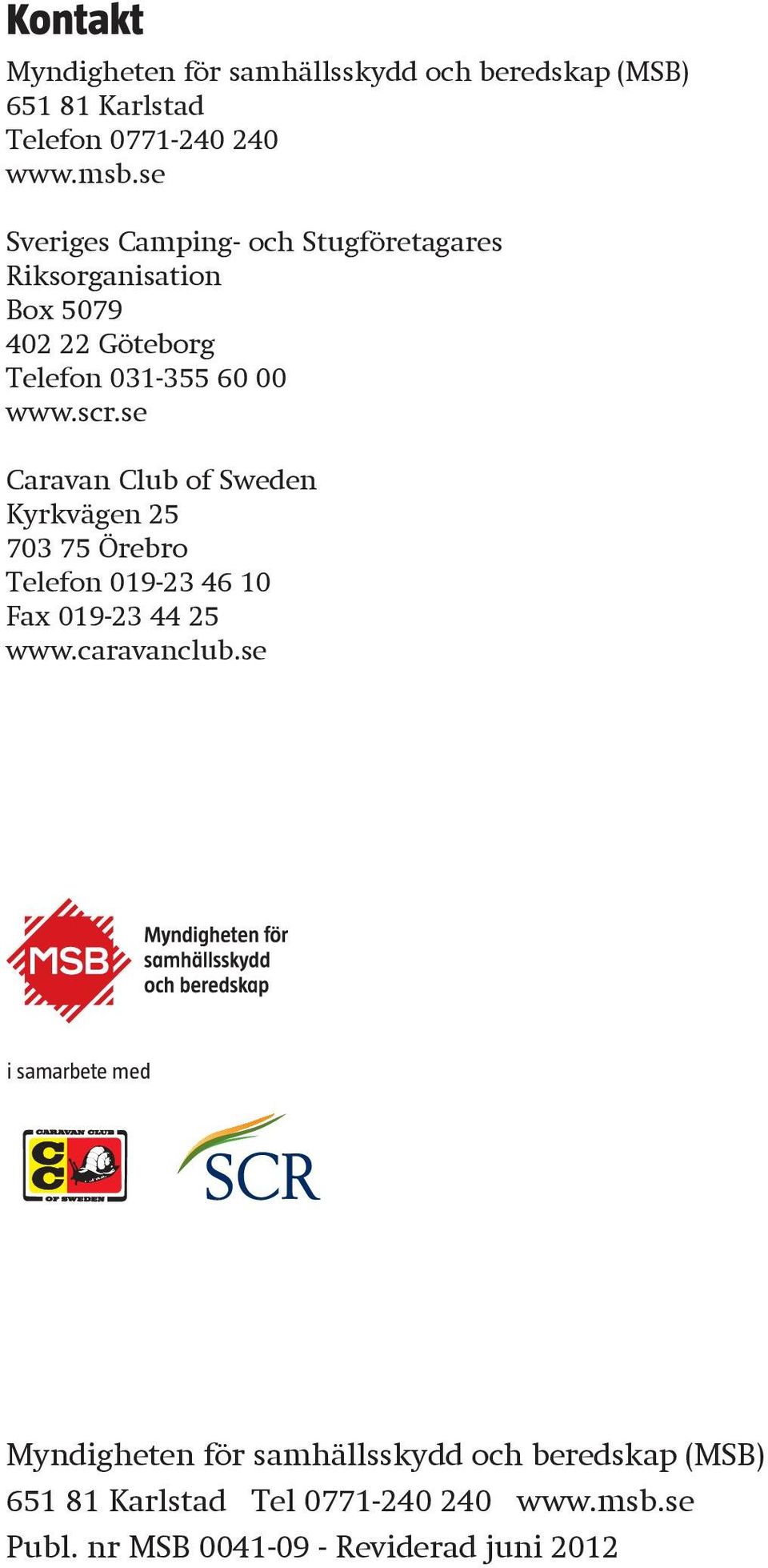 se Caravan Club of Sweden Kyrkvägen 25 703 75 Örebro Telefon 019-23 46 10 Fax 019-23 44 25 www.caravanclub.