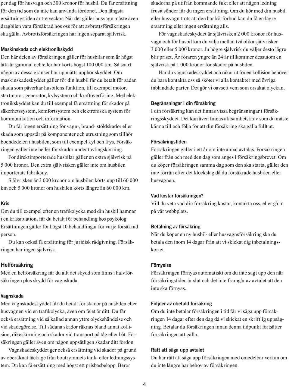 Maskinskada och elektronikskydd Den här delen av försäkringen gäller för husbilar som är högst åtta år gammal och/eller har körts högst 100 000 km.