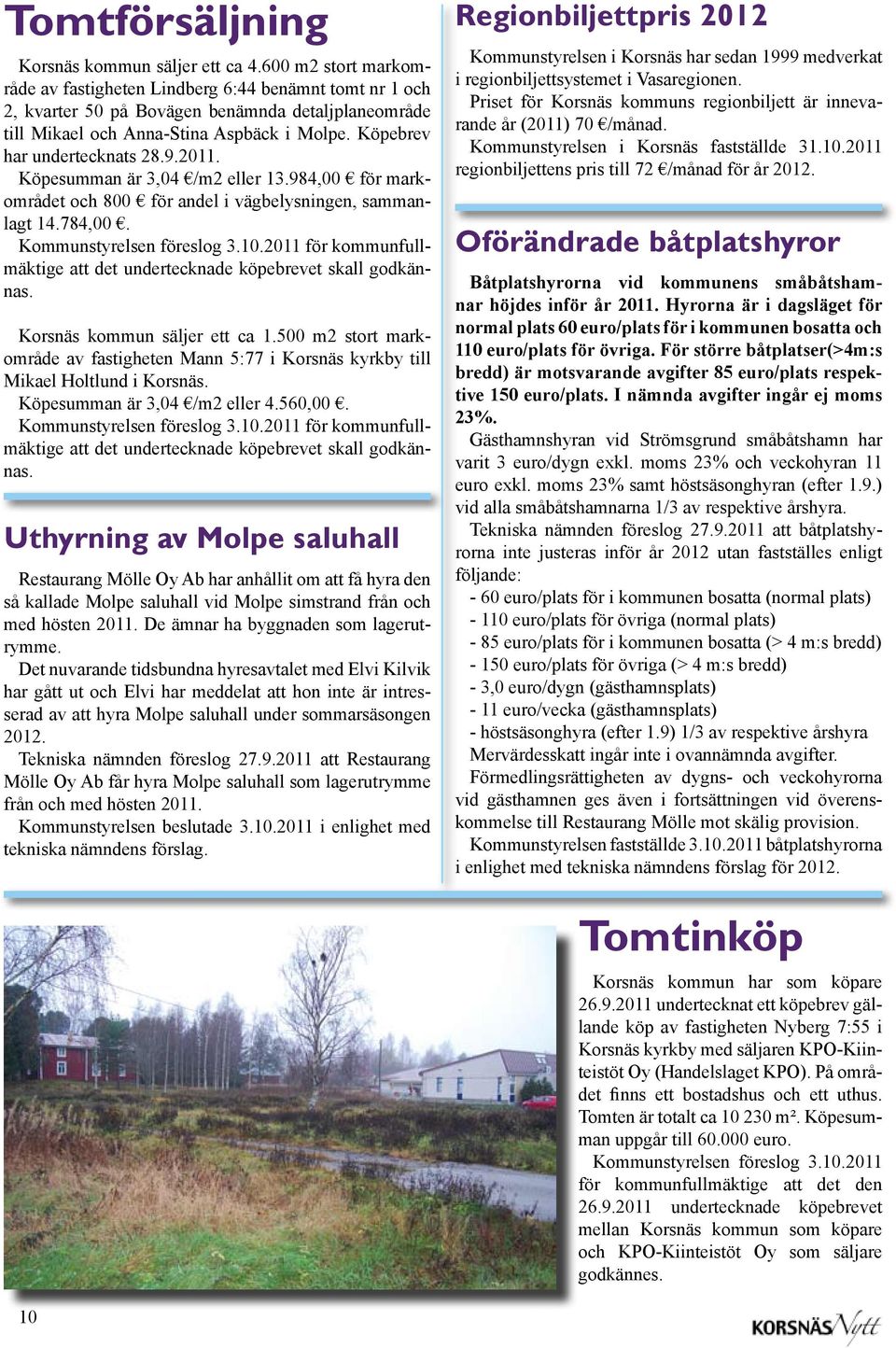 Köpebrev har undertecknats 28.9.2011. Köpesumman är 3,04 /m2 eller 13.984,00 för markområdet och 800 för andel i vägbelysningen, sammanlagt 14.784,00. Kommunstyrelsen föreslog 3.10.