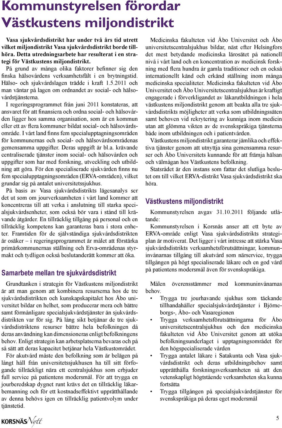 Hälso- och sjukvårdslagen trädde i kraft 1.5.2011 och man väntar på lagen om ordnandet av social- och hälsovårdstjänsterna.