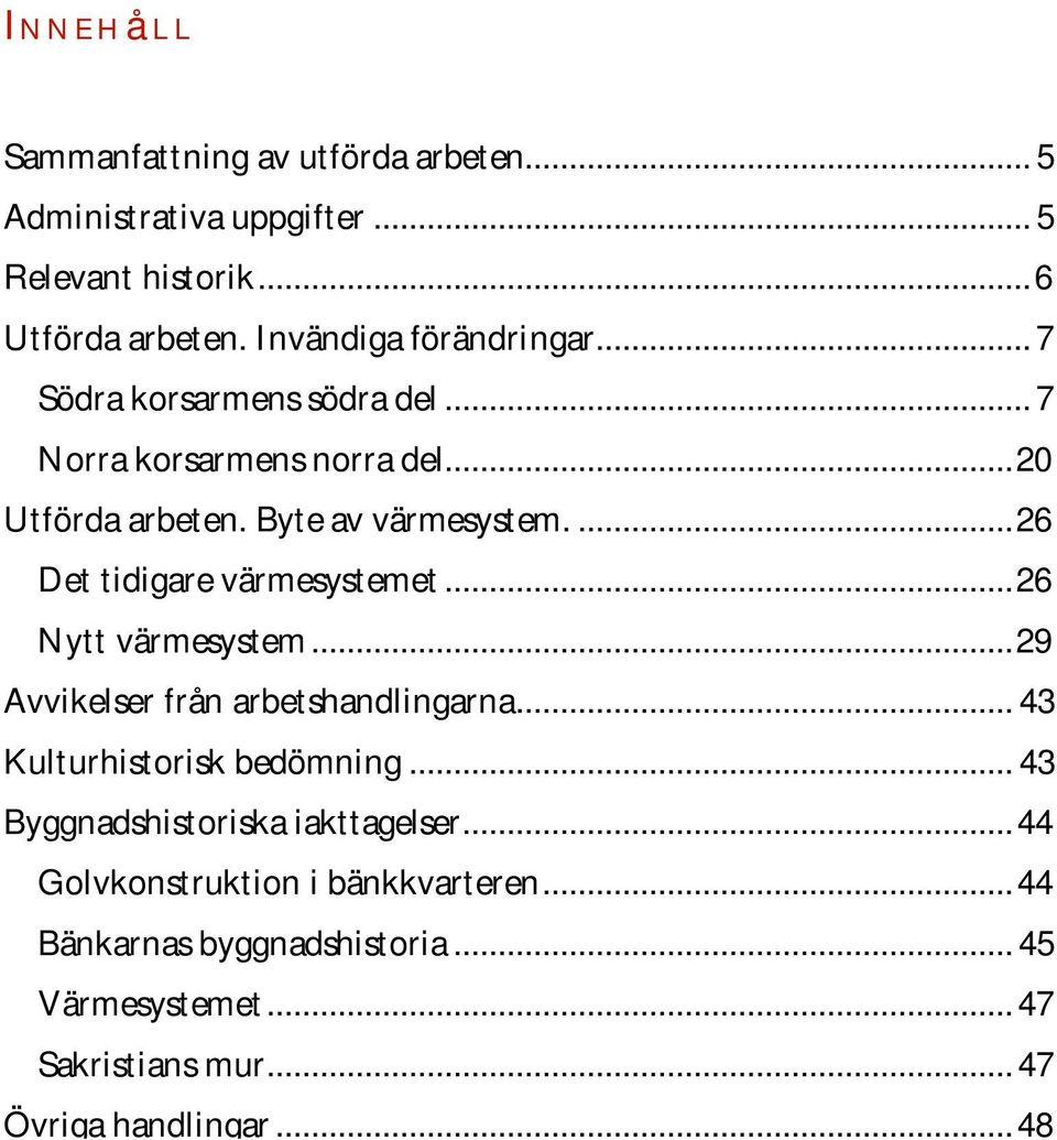 ... 26 Det tidigare värmesystemet... 26 Nytt värmesystem... 29 Avvikelser från arbetshandlingarna... 43 Kulturhistorisk bedömning.