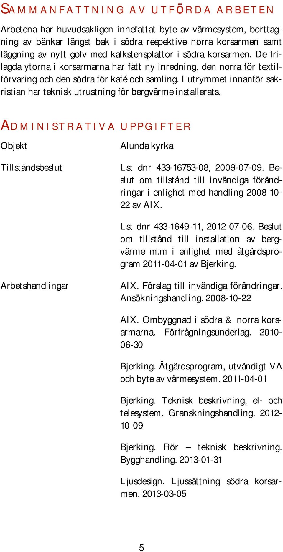 I utrymmet innanför sakristian har teknisk utrustning för bergvärme installerats. Administrativa uppgifter Objekt Tillståndsbeslut Alunda kyrka Lst dnr 433-16753-08, 2009-07-09.