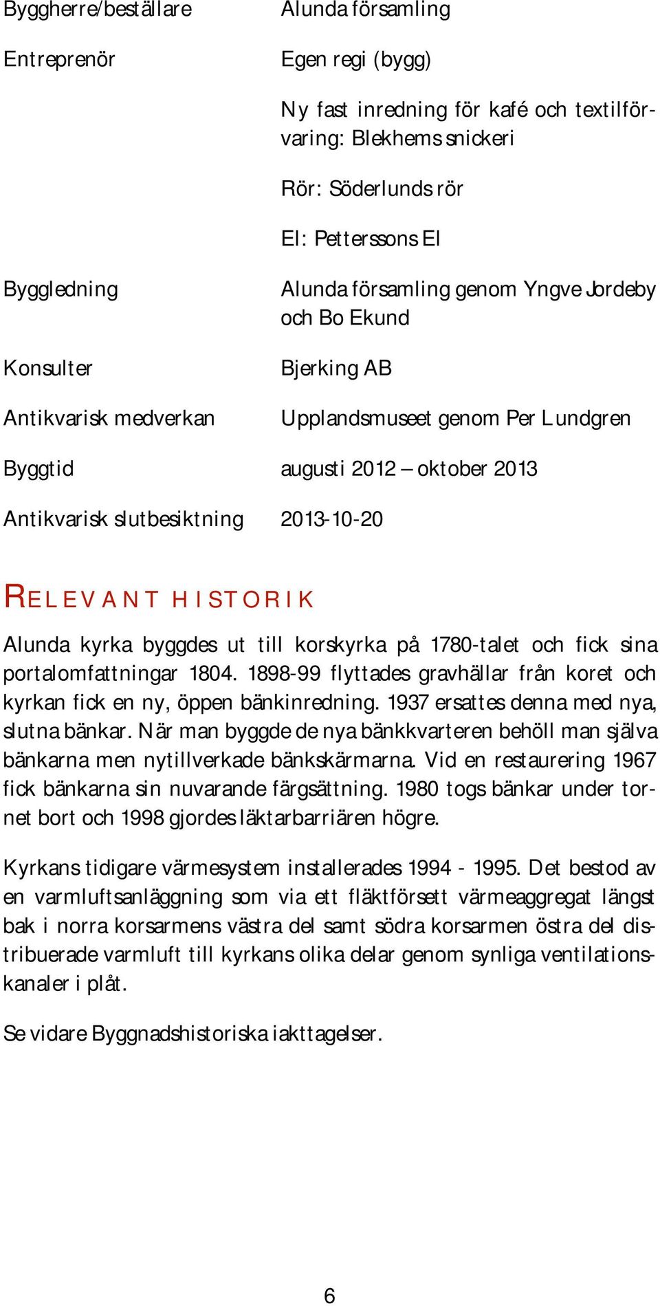 historik Alunda kyrka byggdes ut till korskyrka på 1780-talet och fick sina portalomfattningar 1804. 1898-99 flyttades gravhällar från koret och kyrkan fick en ny, öppen bänkinredning.