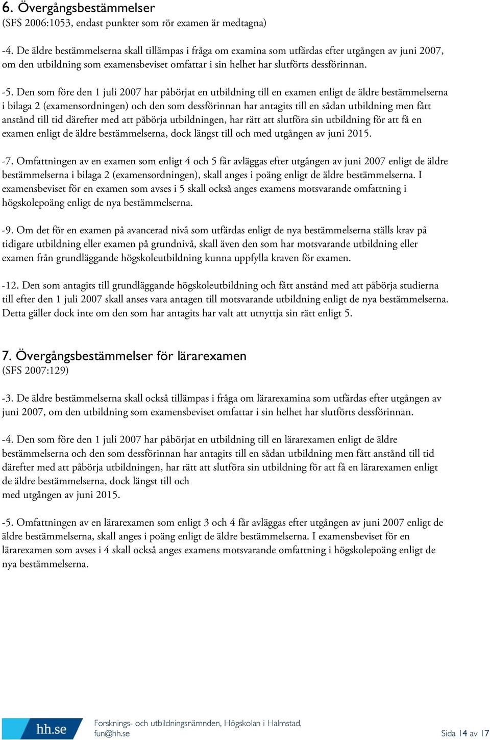 Den som före den 1 juli 2007 har påbörjat en utbildning till en examen enligt de äldre bestämmelserna i bilaga 2 (examensordningen) och den som dessförinnan har antagits till en sådan utbildning men