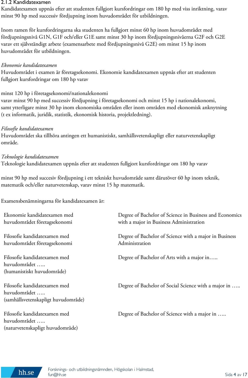 självständigt arbete (examensarbete med fördjupningsnivå G2E) om minst 15 hp inom huvudområdet för utbildningen. Ekonomie kandidatexamen Huvudområdet i examen är företagsekonomi.