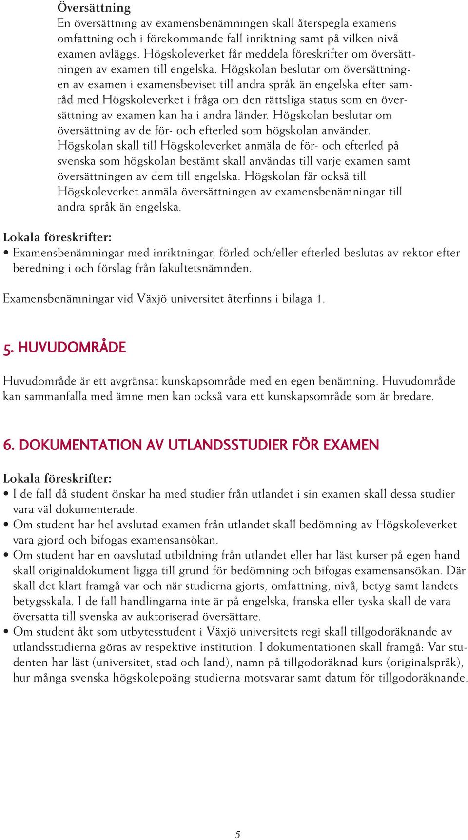 Högskolan beslutar om översättningen av examen i examensbeviset till andra språk än engelska efter samråd med Högskoleverket i fråga om den rättsliga status som en översättning av examen kan ha i