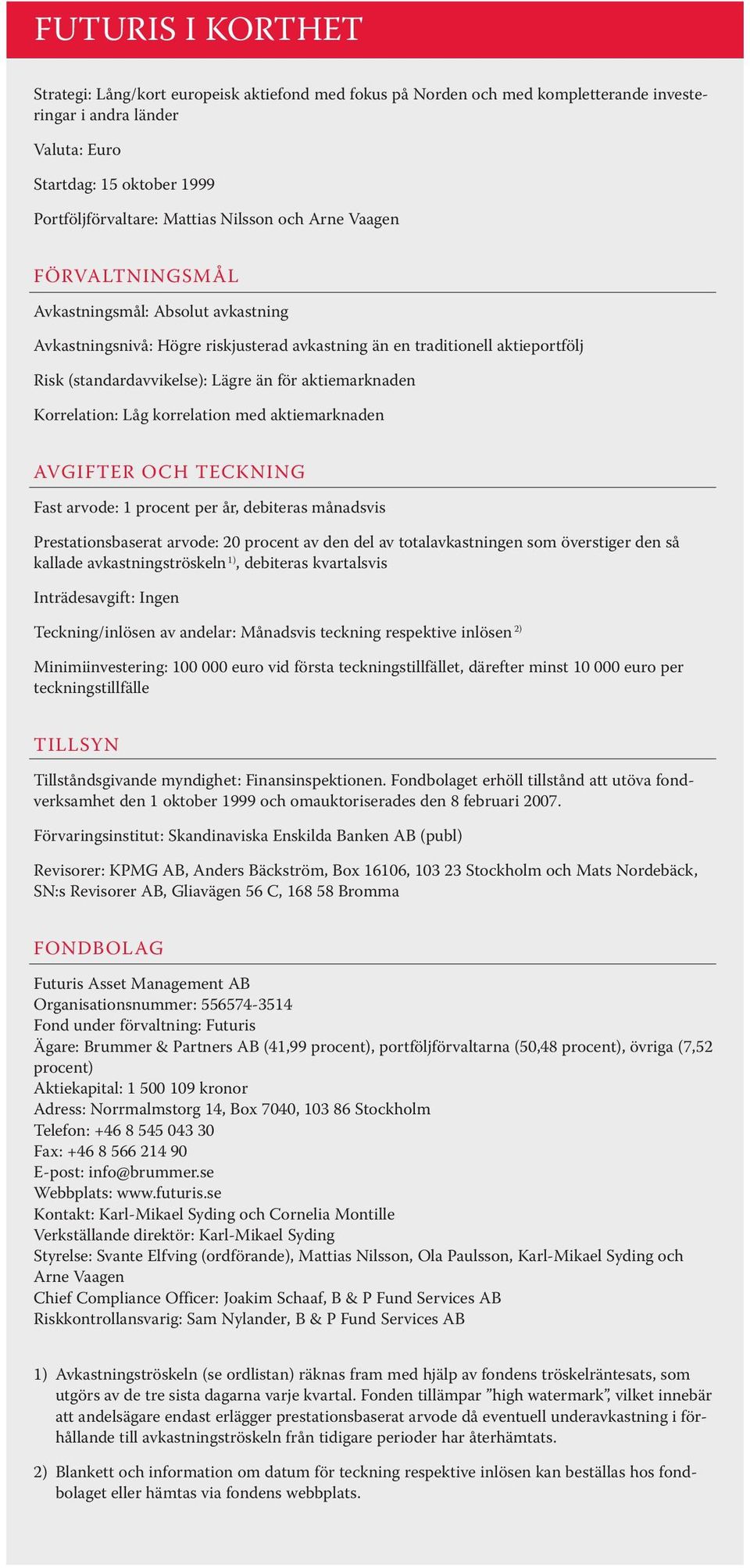aktiemarknaden Korrelation: Låg korrelation med aktiemarknaden AVGIFTER OCH TECKNING Fast arvode: 1 procent per år, debiteras månadsvis Prestationsbaserat arvode: 20 procent av den del av