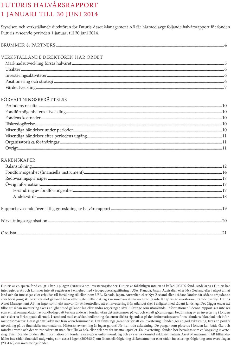 ..6 Värdeutveckling...7 FÖRVALTNINGSBERÄTTELSE Periodens resultat...10 Fondförmögenhetens utveckling...10 Fondens kostnader...10 Riskredogörelse...10 Väsentliga händelser under perioden.