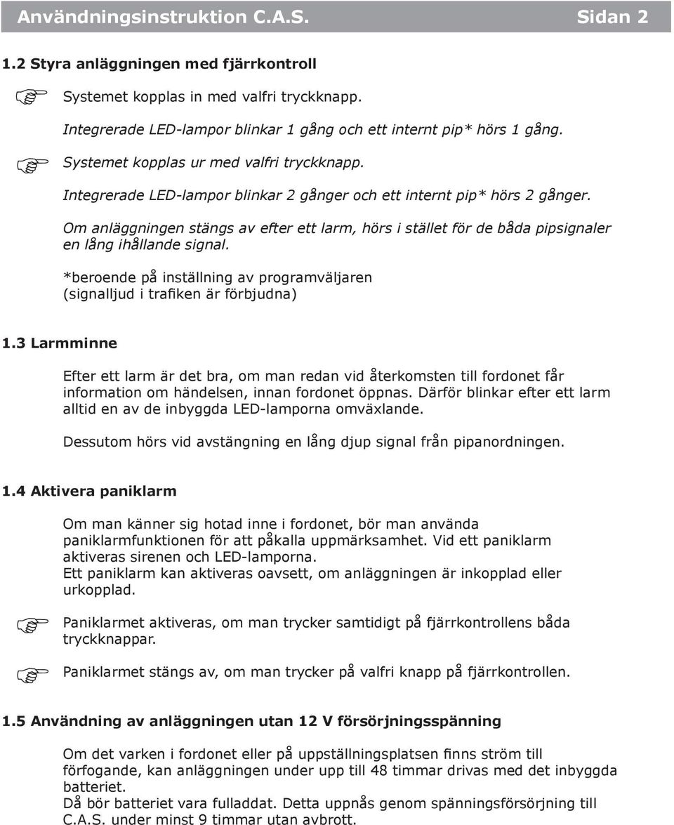 Om anläggningen stängs av efter ett larm, hörs i stället för de båda pipsignaler en lång ihållande signal. *beroende på inställning av programväljaren (signalljud i trafiken är förbjudna) 1.