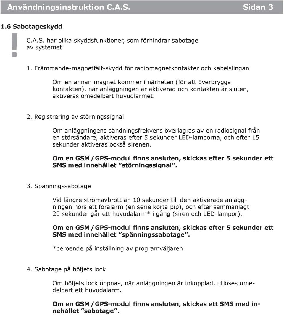 Främmande-magnetfält-skydd för radiomagnetkontakter och kabelslingan Om en annan magnet kommer i närheten (för att överbrygga kontakten), när anläggningen är aktiverad och kontakten är sluten,