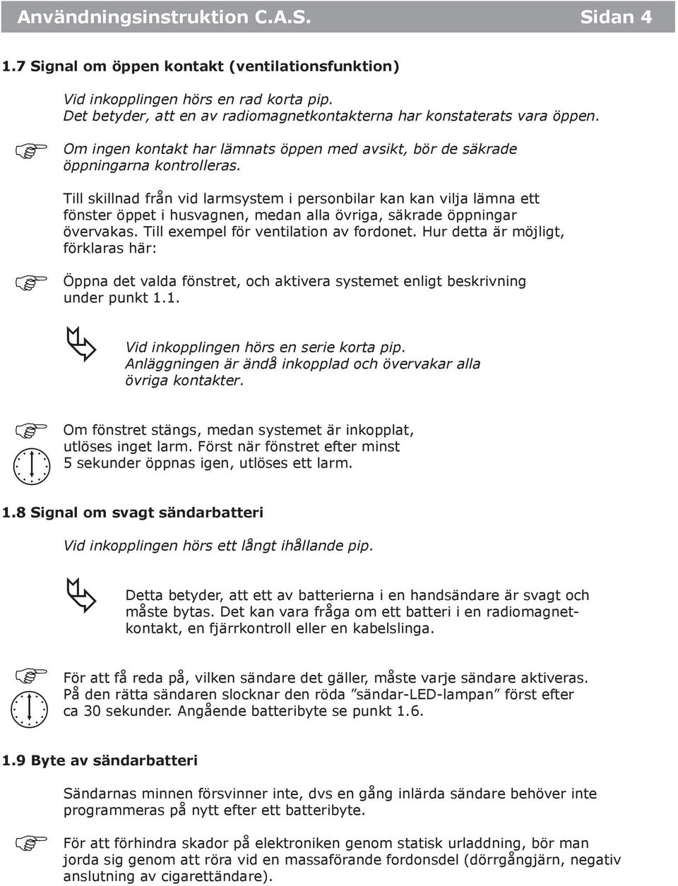 Till skillnad från vid larmsystem i personbilar kan kan vilja lämna ett fönster öppet i husvagnen, medan alla övriga, säkrade öppningar övervakas. Till exempel för ventilation av fordonet.