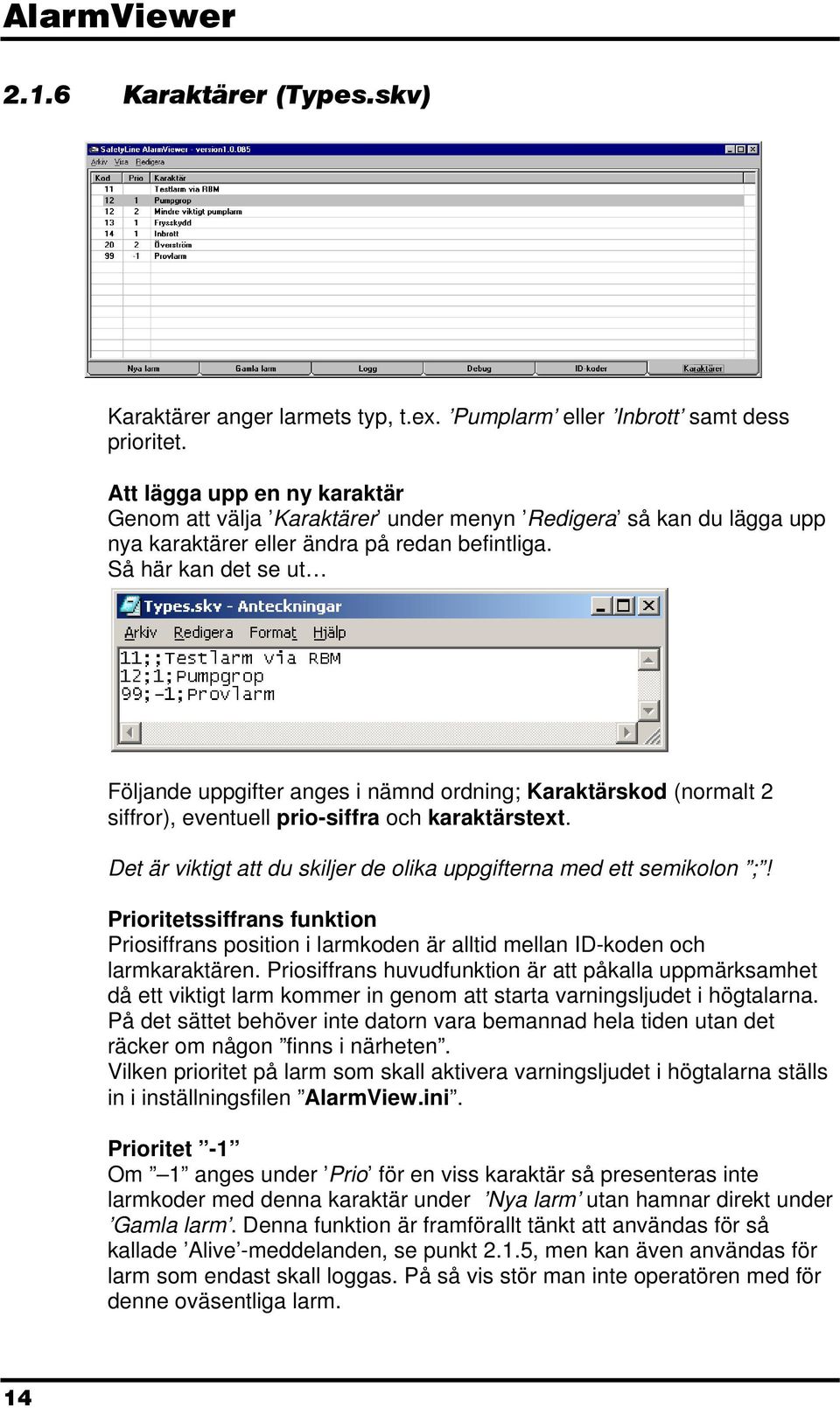 Så här kan det se ut Följande uppgifter anges i nämnd ordning Karaktärskod (normalt 2 siffror), eventuell prio-siffra och karaktärstext.