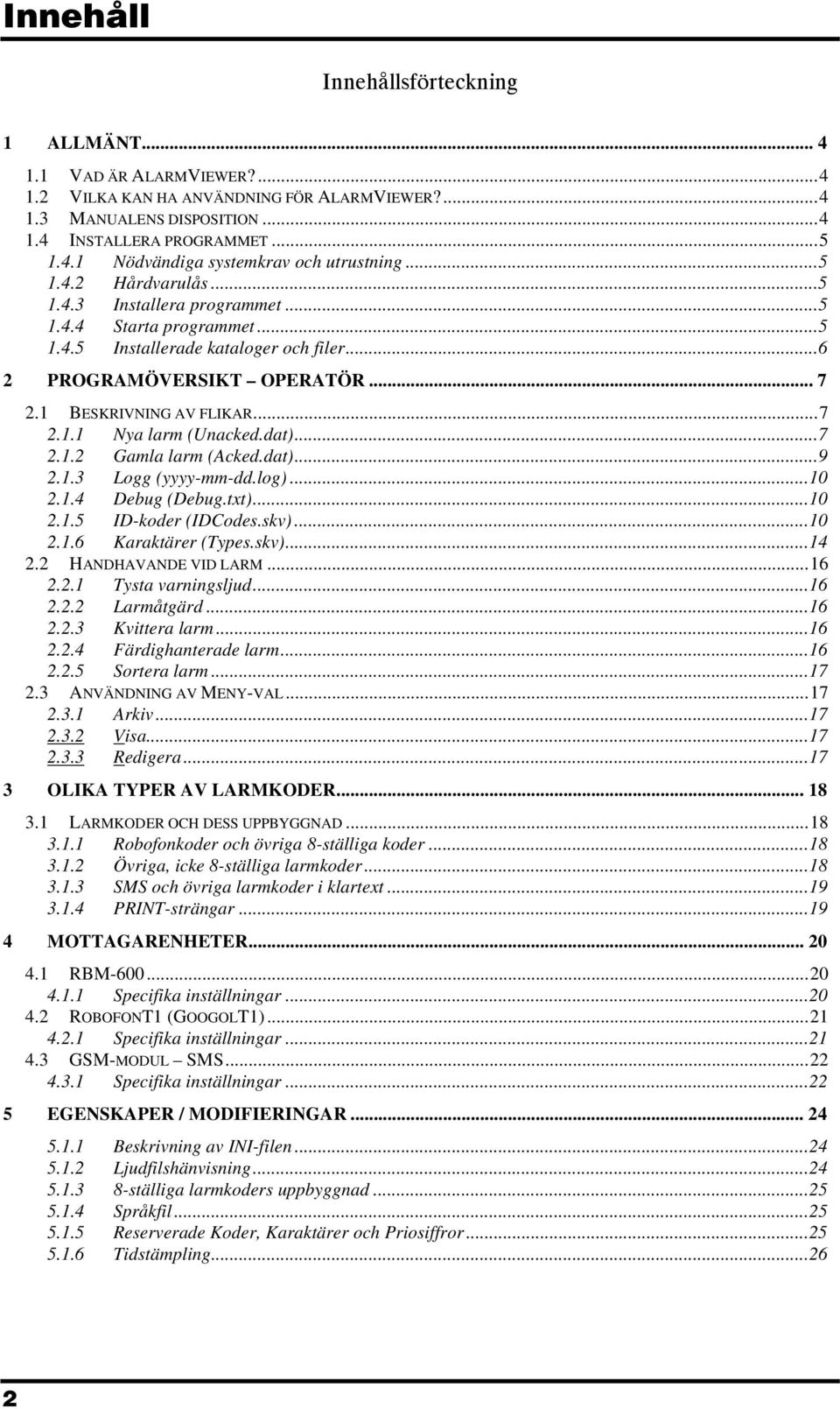 dat)...7 2.1.2 Gamla larm (Acked.dat)...9 2.1.3 Logg (yyyy-mm-dd.log)...10 2.1.4 Debug (Debug.txt)...10 2.1.5 ID-koder (IDCodes.skv)...10 2.1.6 Karaktärer (Types.skv)...14 2.2 HANDHAVANDE VID LARM.