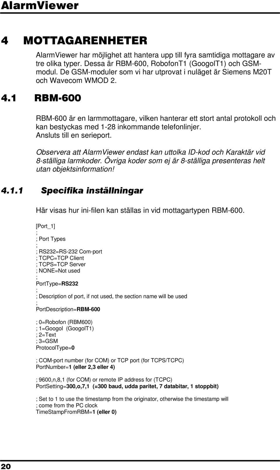 1 RBM-600 RBM-600 är en larmmottagare, vilken hanterar ett stort antal protokoll och kan bestyckas med 1-28 inkommande telefonlinjer. Ansluts till en serieport.