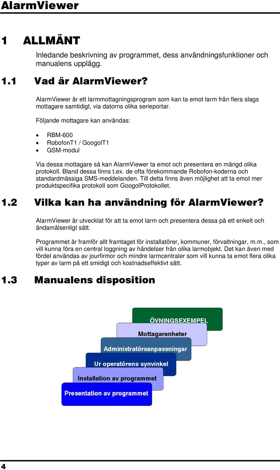 Följande mottagare kan användas: RBM-600 RobofonT1 / GoogolT1 GSM-modul Via dessa mottagare så kan AlarmViewer ta emot och presentera en mängd olika protokoll. Bland dessa finns t.ex.