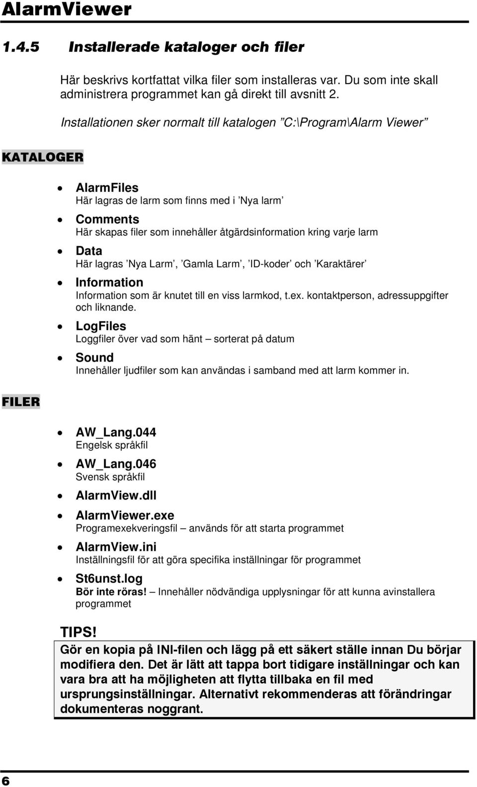 kring varje larm Data Här lagras Nya Larm, Gamla Larm, ID-koder och Karaktärer Information Information som är knutet till en viss larmkod, t.ex. kontaktperson, adressuppgifter och liknande.