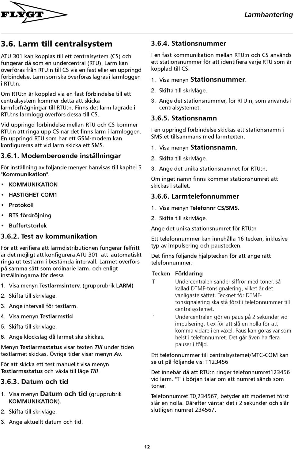 Om RTU:n är kopplad via en fast förbindelse till ett centralsystem kommer detta att skicka larmförfrågningar till RTU:n. Finns det larm lagrade i RTU:ns larmlogg överförs dessa till CS.