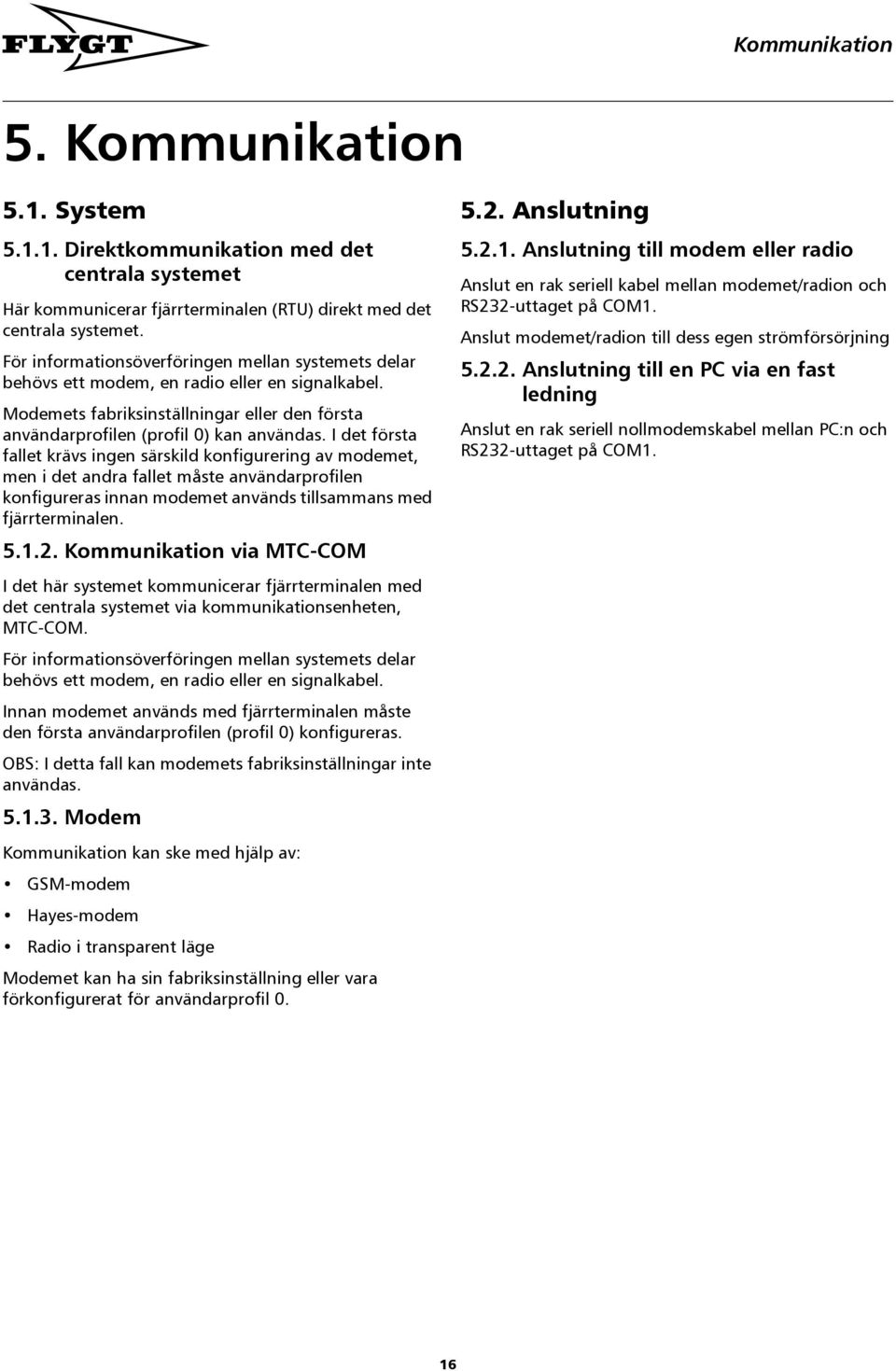 I det första fallet krävs ingen särskild konfigurering av modemet, men i det andra fallet måste användarprofilen konfigureras innan modemet används tillsammans med fjärrterminalen. 5.1.2.