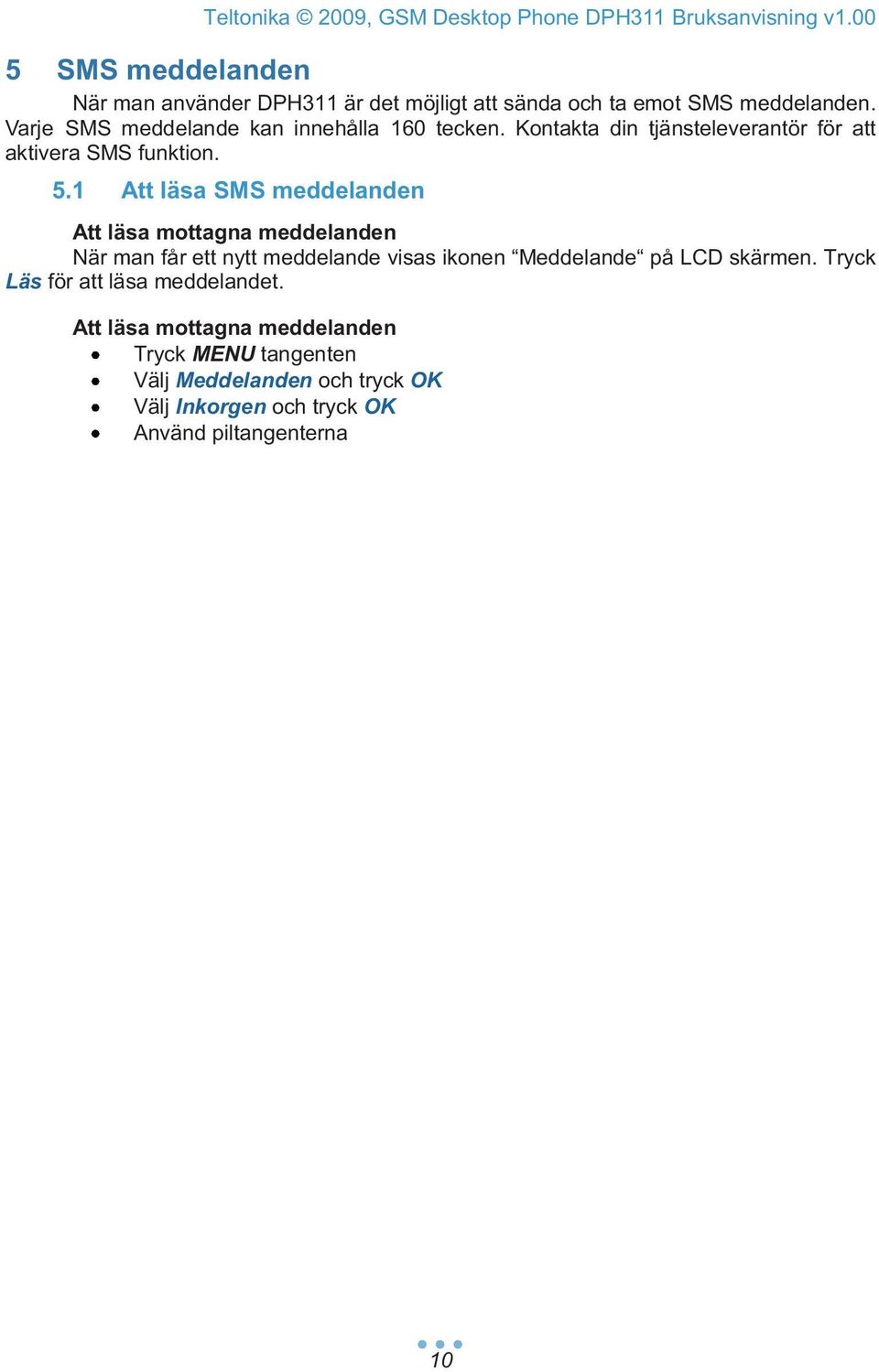 1 Att läsa SMS meddelanden Att läsa mottagna meddelanden När man får ett nytt meddelande visas ikonen Meddelande på LCD skärmen. Tryck Läs för att läsa meddelandet.