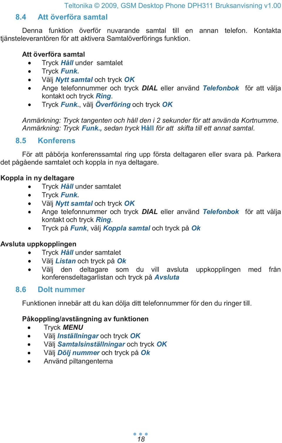 Välj Nytt samtal och tryck OK Ange telefonnummer och tryck DIAL eller använd Telefonbok för att välja kontakt och tryck Ring. Tryck Funk.