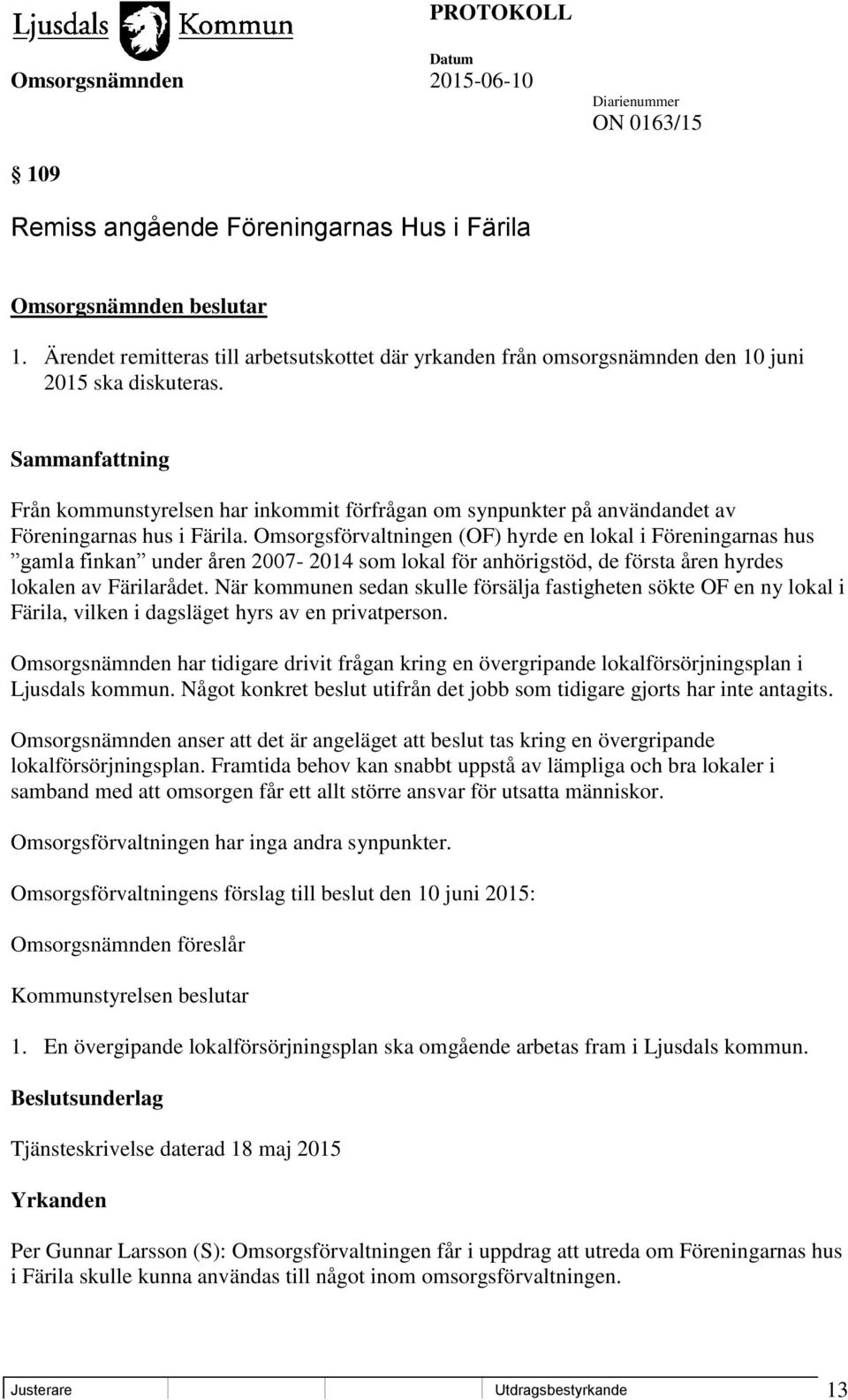 Omsorgsförvaltningen (OF) hyrde en lokal i Föreningarnas hus gamla finkan under åren 2007-2014 som lokal för anhörigstöd, de första åren hyrdes lokalen av Färilarådet.