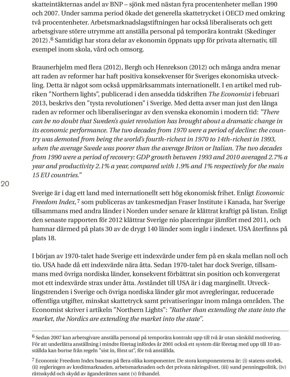 6 Samtidigt har stora delar av ekonomin öppnats upp för privata alternativ, till exempel inom skola, vård och omsorg.