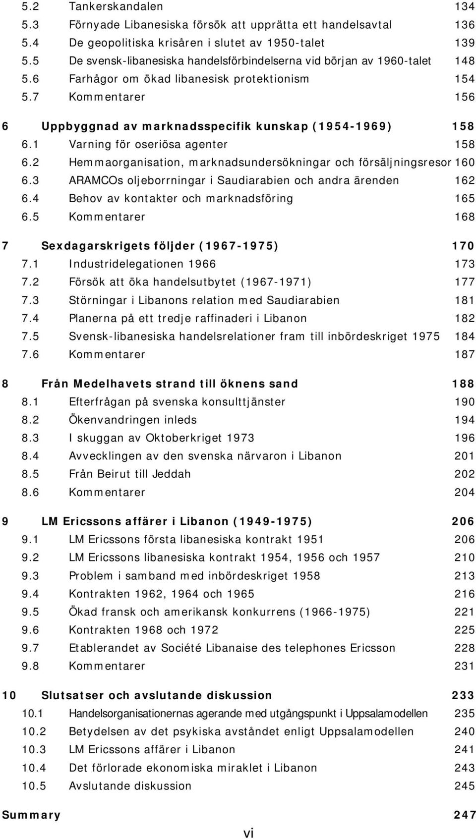 7 Kommentarer 156 6 Uppbyggnad av marknadsspecifik kunskap (1954-1969) 158 6.1 Varning för oseriösa agenter 158 6.2 Hemmaorganisation, marknadsundersökningar och försäljningsresor 160 6.