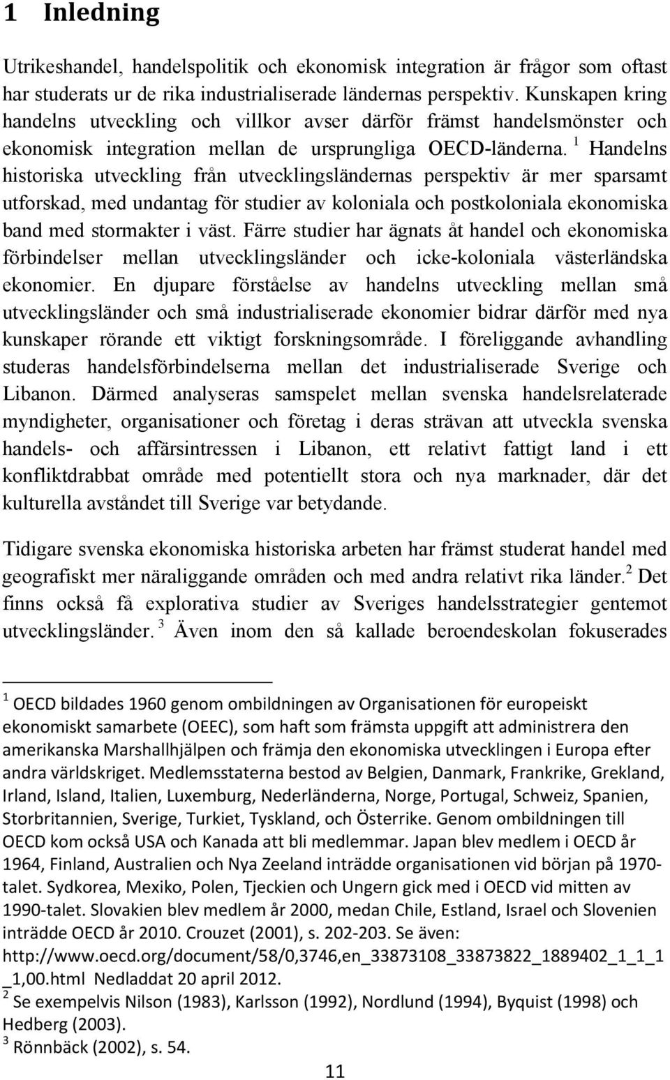 1 Handelns historiska utveckling från utvecklingsländernas perspektiv är mer sparsamt utforskad, med undantag för studier av koloniala och postkoloniala ekonomiska band med stormakter i väst.