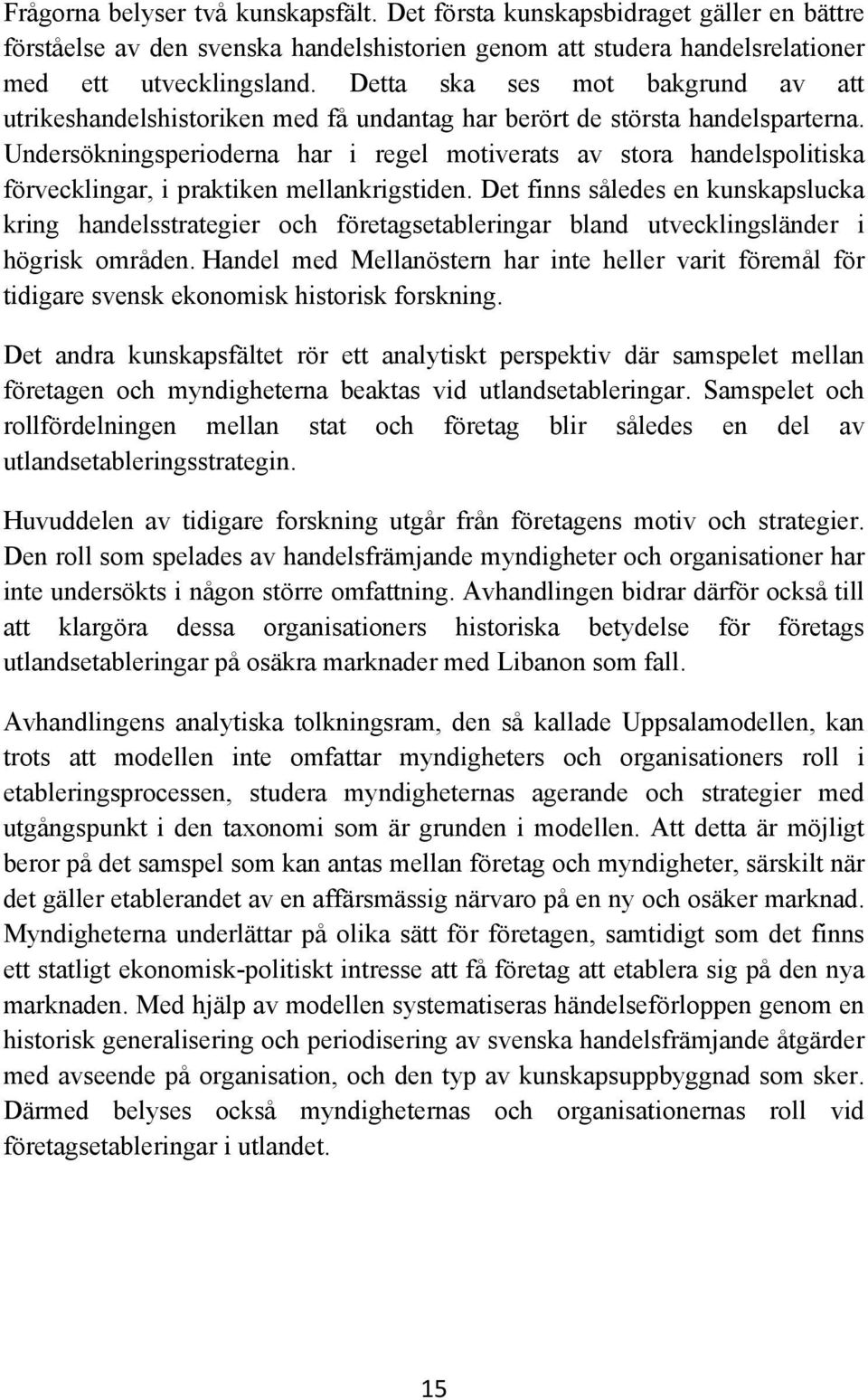 Undersökningsperioderna har i regel motiverats av stora handelspolitiska förvecklingar, i praktiken mellankrigstiden.