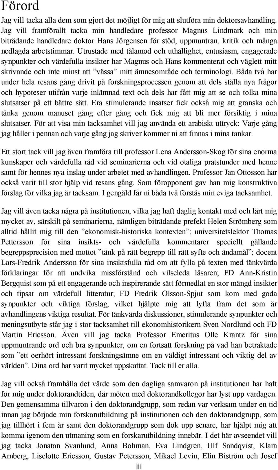 Utrustade med tålamod och uthållighet, entusiasm, engagerade synpunkter och värdefulla insikter har Magnus och Hans kommenterat och väglett mitt skrivande och inte minst att vässa mitt ämnesområde