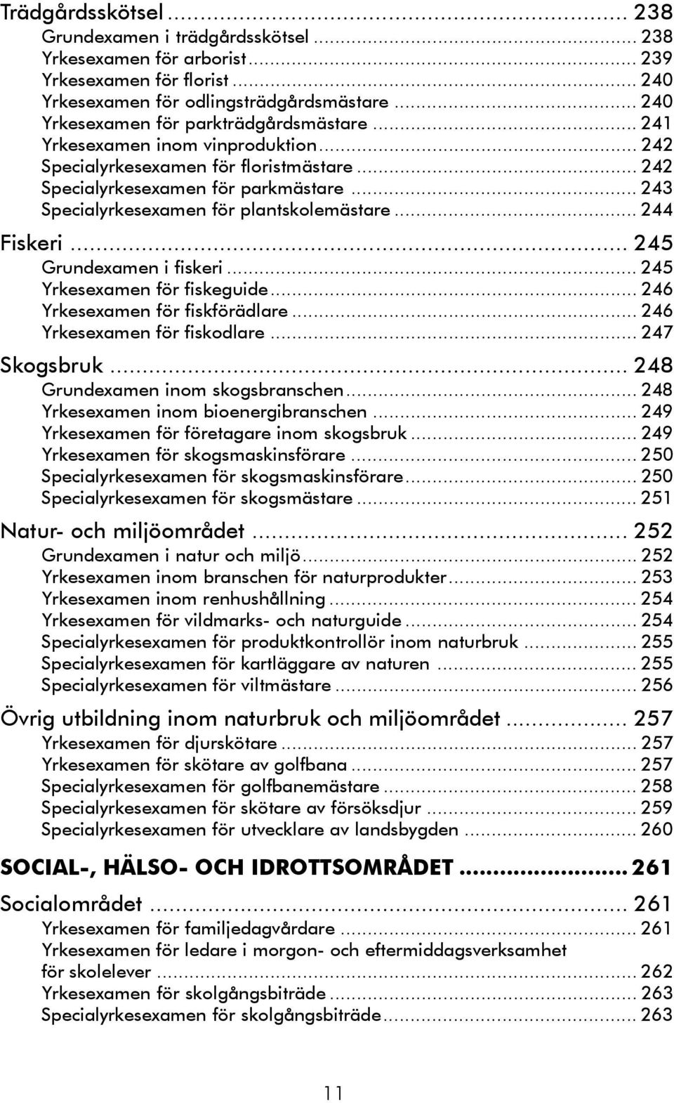 .. 243 Specialyrkesexamen för plantskolemästare... 244 Fiskeri... 245 Grundexamen i fiskeri... 245 Yrkesexamen för fiskeguide... 246 Yrkesexamen för fiskförädlare... 246 Yrkesexamen för fiskodlare.