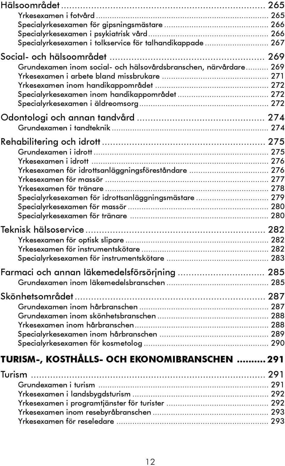 .. 272 Specialyrkesexamen inom handikappområdet... 272 Specialyrkesexamen i äldreomsorg... 272 Odontologi och annan tandvård... 274 Grundexamen i tandteknik... 274 Rehabilitering och idrott.