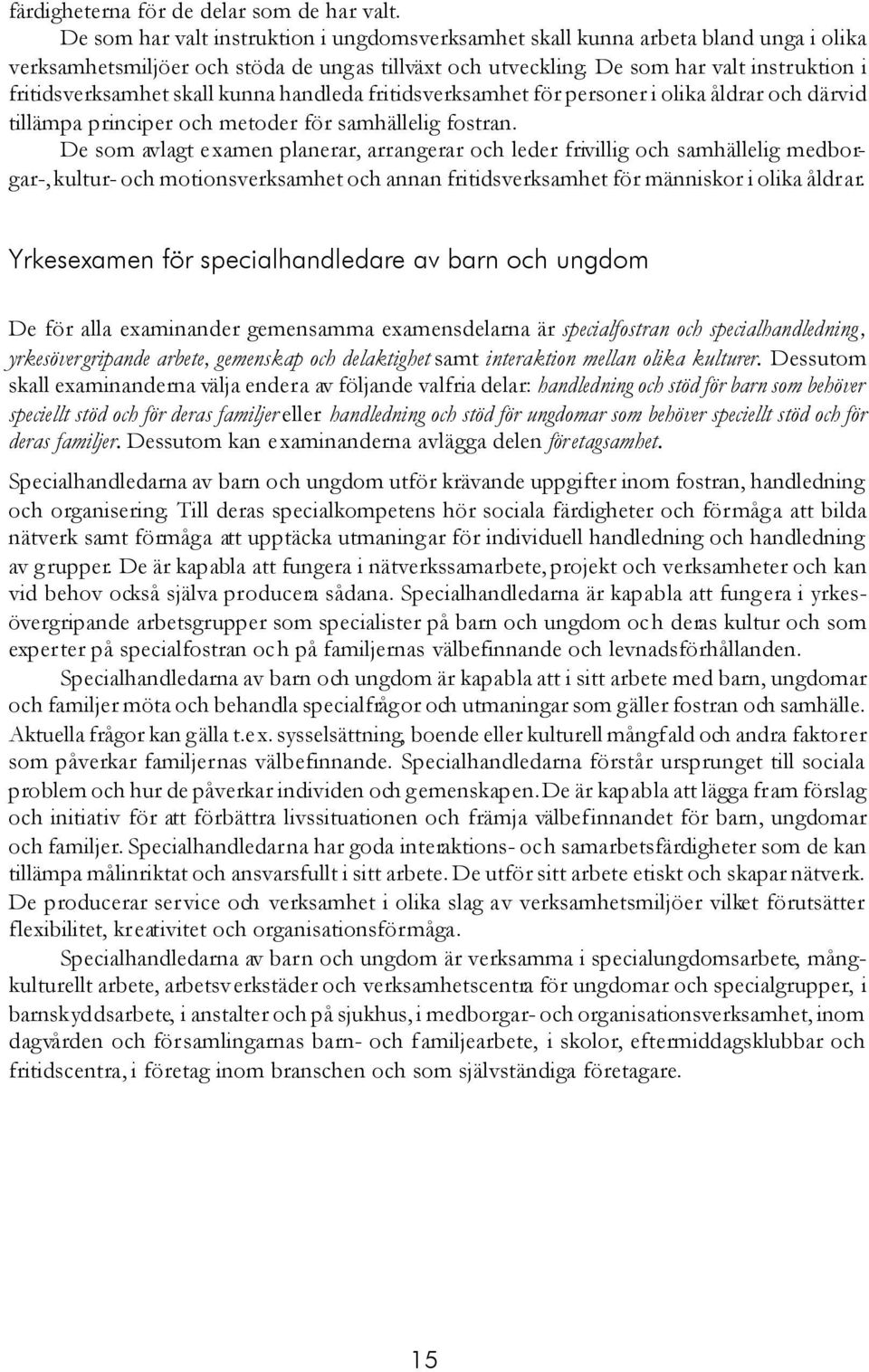 De som avlagt examen planerar, arrangerar och leder frivillig och samhällelig medborgar-, kultur- och motionsverksamhet och annan fritidsverksamhet för människor i olika åldrar.