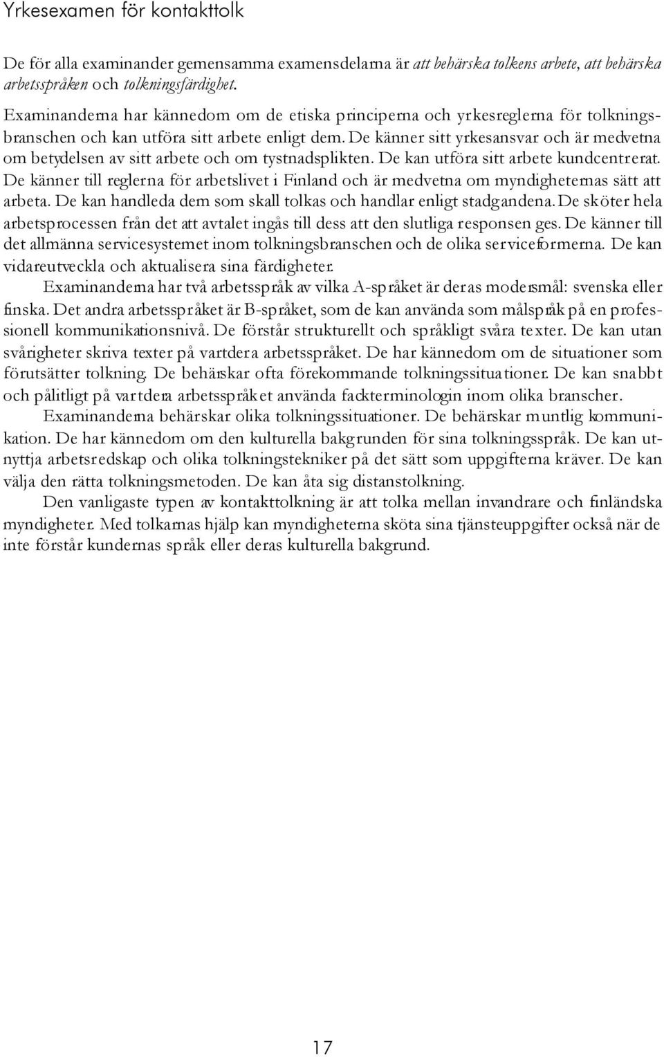 De känner sitt yrkesansvar och är medvetna om betydelsen av sitt arbete och om tystnadsplikten. De kan utföra sitt arbete kundcentrerat.