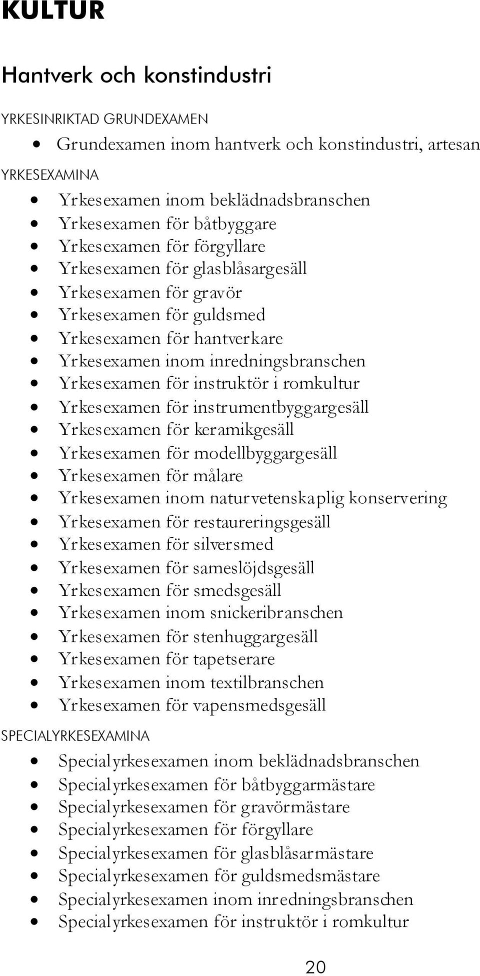 i romkultur Yrkesexamen för instrumentbyggargesäll Yrkesexamen för keramikgesäll Yrkesexamen för modellbyggargesäll Yrkesexamen för målare Yrkesexamen inom naturvetenskaplig konservering Yrkesexamen