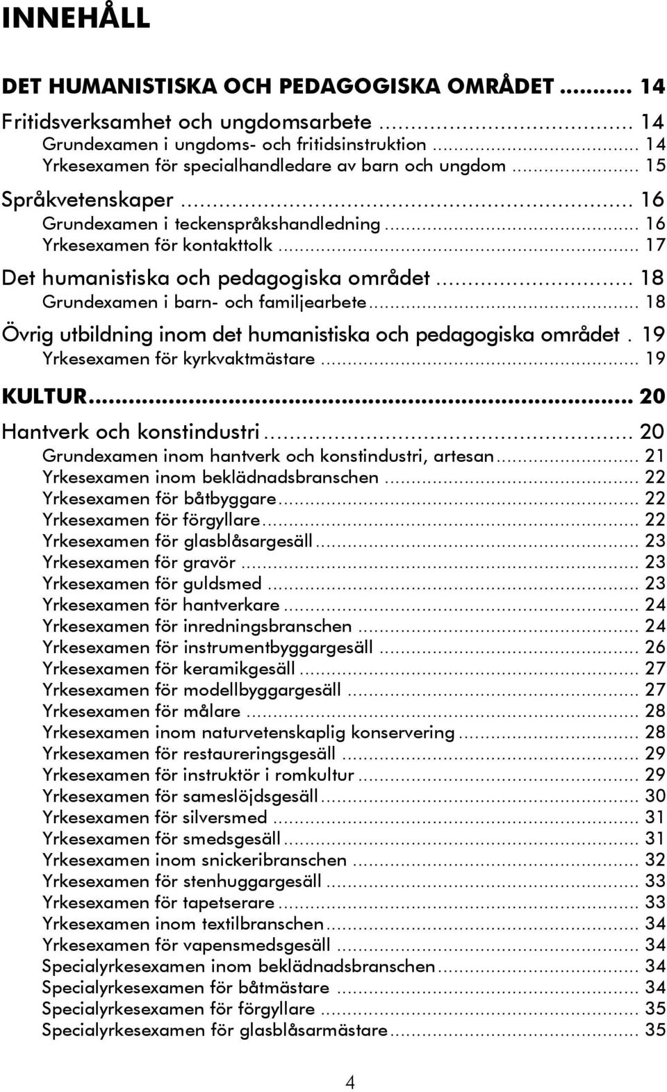 .. 17 Det humanistiska och pedagogiska området... 18 Grundexamen i barn- och familjearbete... 18 Övrig utbildning inom det humanistiska och pedagogiska området. 19 Yrkesexamen för kyrkvaktmästare.