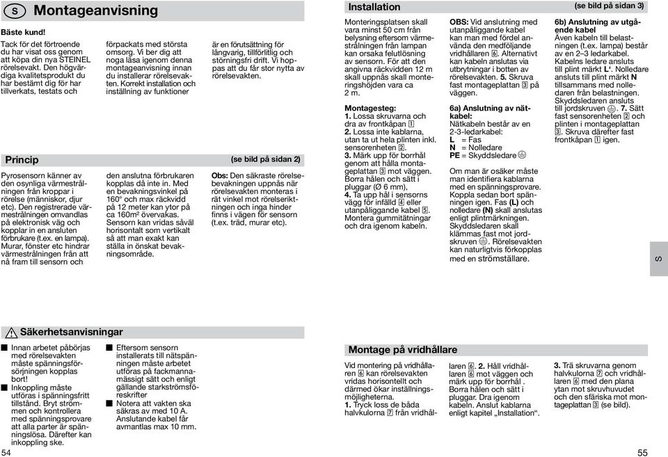 Den registrerade värmestrålningen omvandlas på elektronisk väg och kopplar in en ansluten förbrukare (t.ex. en lampa).