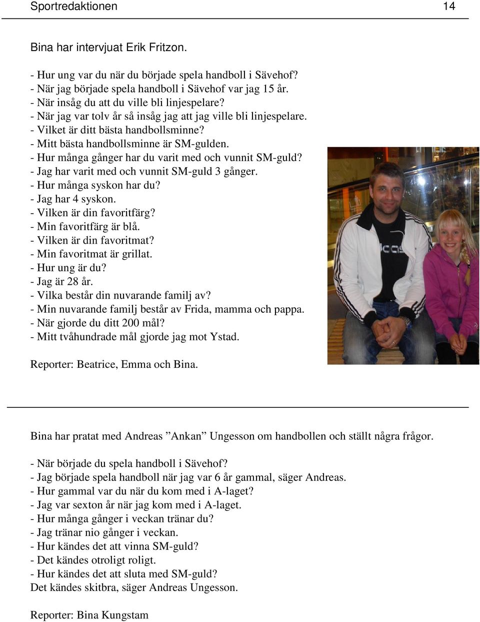 - Hur många gånger har du varit med och vunnit SM-guld? - Jag har varit med och vunnit SM-guld 3 gånger. - Hur många syskon har du? - Jag har 4 syskon. - Vilken är din favoritfärg?