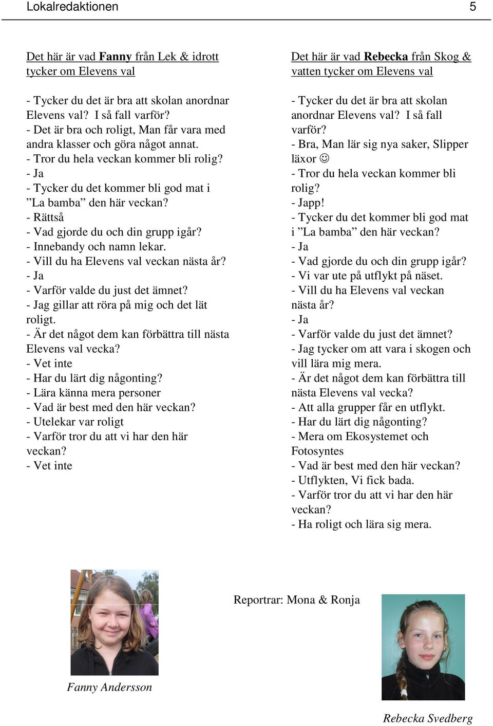 - Rättså - Vad gjorde du och din grupp igår? - Innebandy och namn lekar. - Vill du ha Elevens val veckan nästa år? - Ja - Varför valde du just det ämnet?