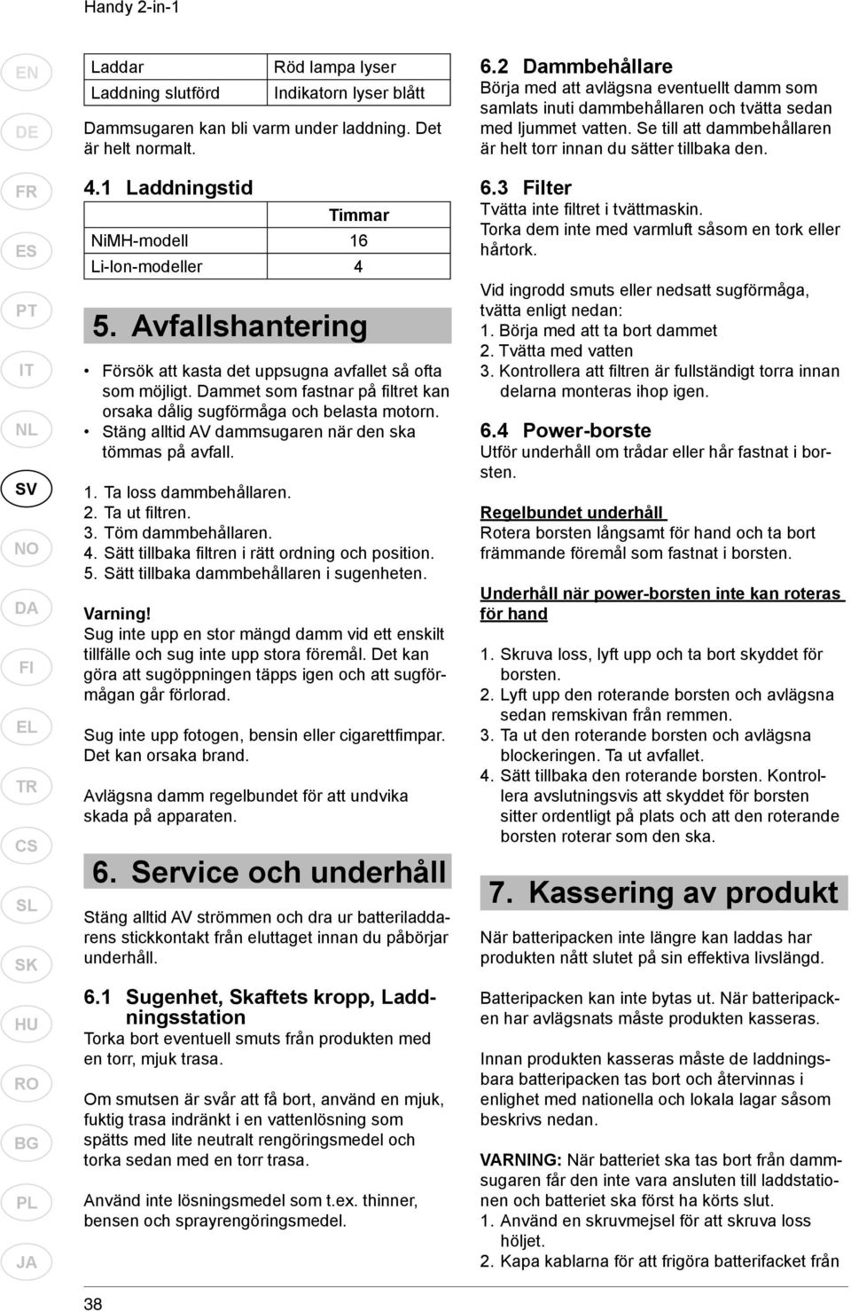 Dammet som fastnar på fi ltret kan orsaka dålig sugförmåga och belasta motorn. Stäng alltid AV dammsugaren när den ska tömmas på avfall. 1. Ta loss dammbehållaren. 2. Ta ut fi ltren. 3.