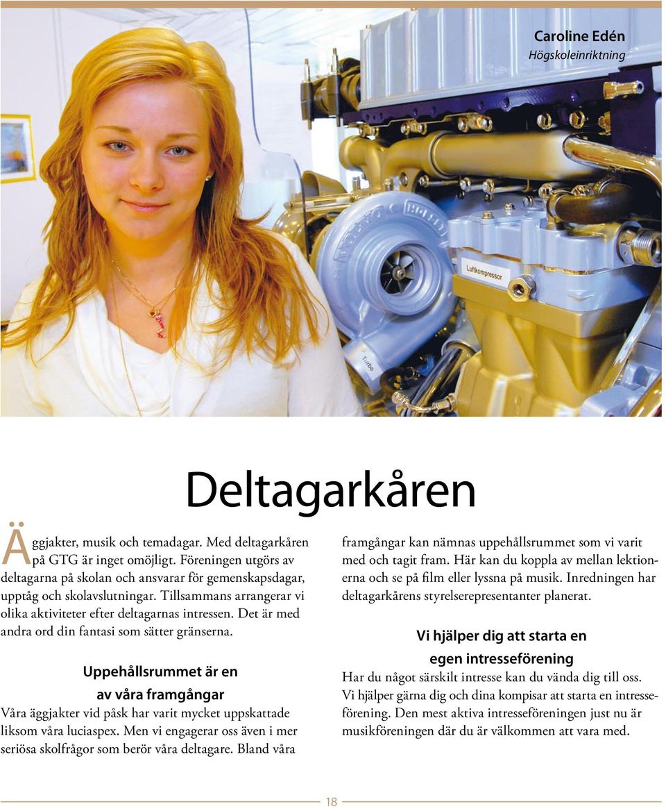Det är med andra ord din fantasi som sätter gränserna. Uppehållsrummet är en av våra framgångar Våra äggjakter vid påsk har varit mycket uppskattade liksom våra luciaspex.