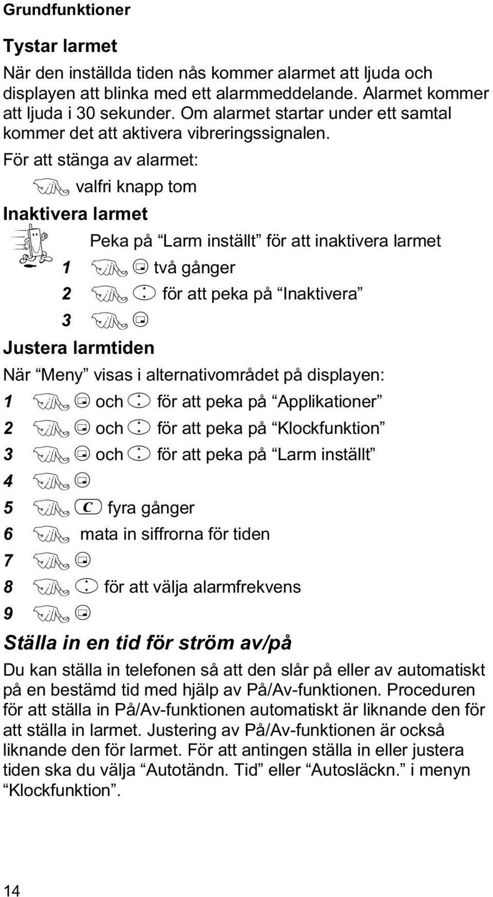 För att stänga av alarmet: F valfri knapp tom Inaktivera larmet Peka på Larm inställt för att inaktivera larmet 1 FBtvå gånger 2 Feför att peka på Inaktivera 3 FB Justera larmtiden När Meny visas i