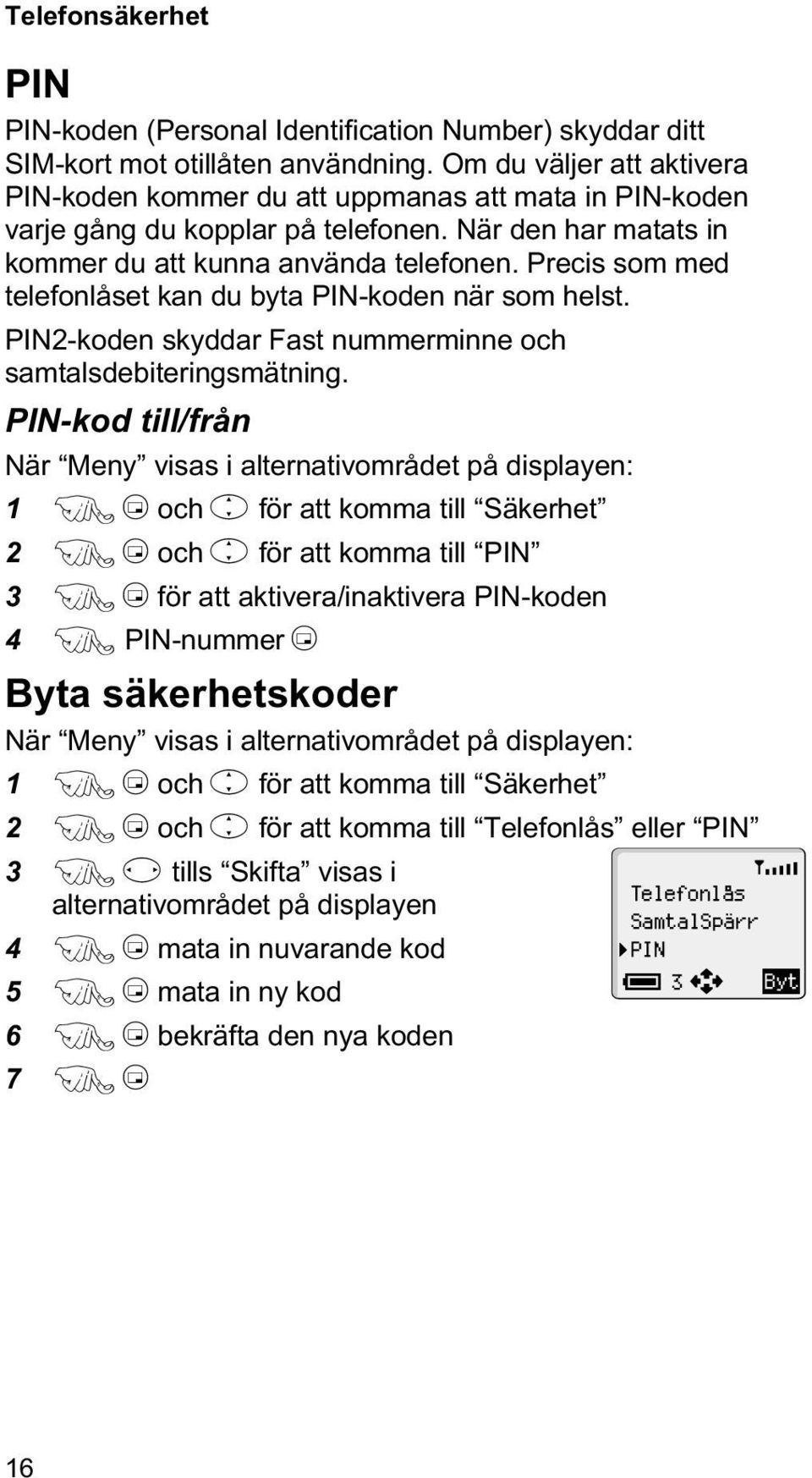 Precis som med telefonlåset kan du byta PIN-koden när som helst. PIN2-koden skyddar Fast nummerminne och samtalsdebiteringsmätning.