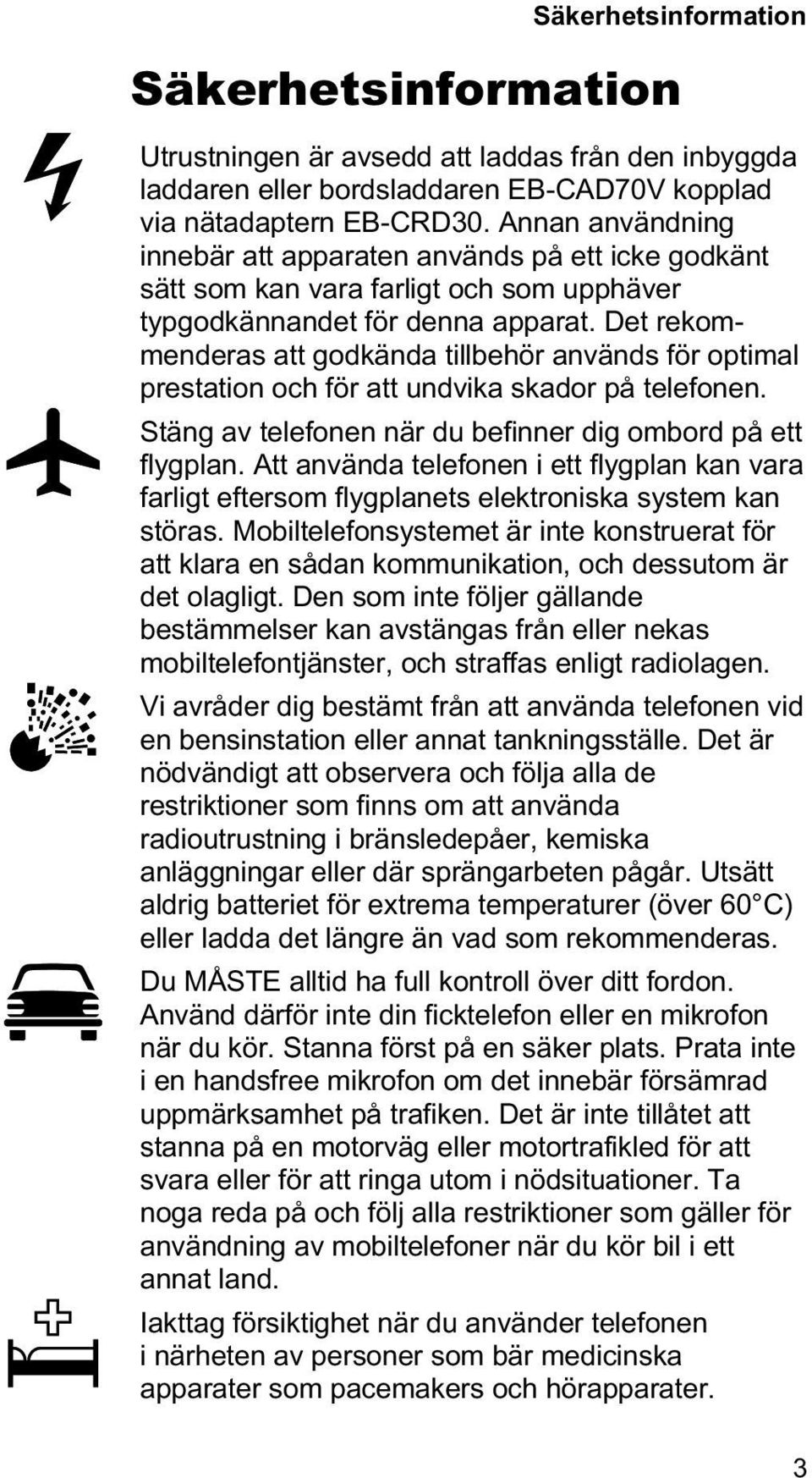 Det rekommenderas att godkända tillbehör används för optimal prestation och för att undvika skador på telefonen. Stäng av telefonen när du befinner dig ombord på ett flygplan.