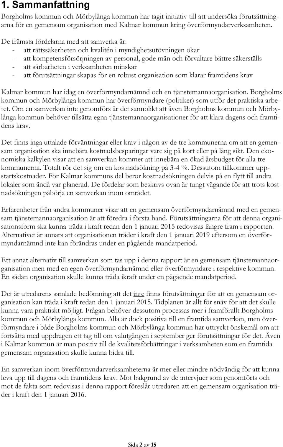 sårbarheten i verksamheten minskar - att förutsättningar skapas för en robust organisation som klarar framtidens krav Kalmar kommun har idag en överförmyndarnämnd och en tjänstemannaorganisation.