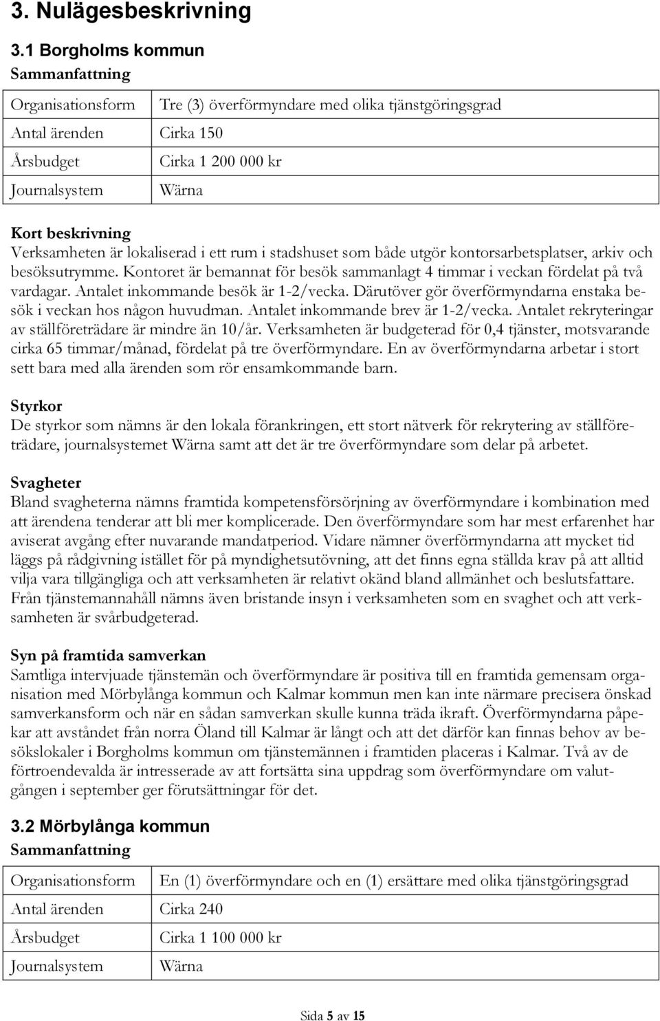 Verksamheten är lokaliserad i ett rum i stadshuset som både utgör kontorsarbetsplatser, arkiv och besöksutrymme. Kontoret är bemannat för besök sammanlagt 4 timmar i veckan fördelat på två vardagar.